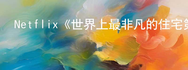 陳孟波發布Netflix《世界上最非凡的住宅第一季》迅雷下載/在線觀看/百度云-選秀/綜藝-美劇天堂
